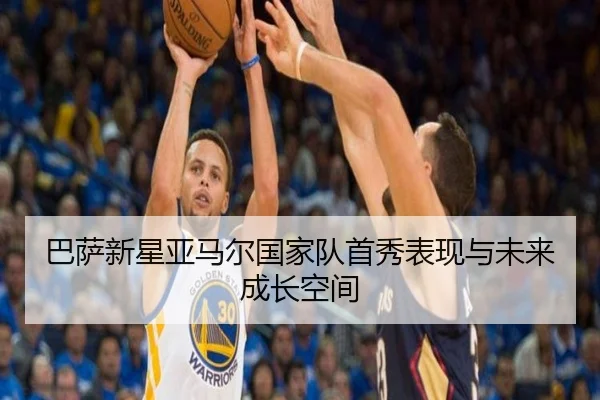 巴萨新星亚马尔国家队首秀表现与未来成长空间