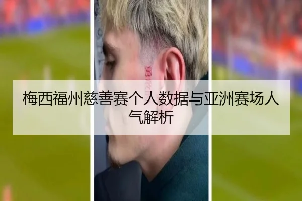 梅西福州慈善赛个人数据与亚洲赛场人气解析
